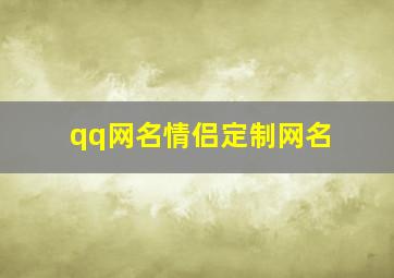 qq网名情侣定制网名,qq网名情侣定制网名怎么取