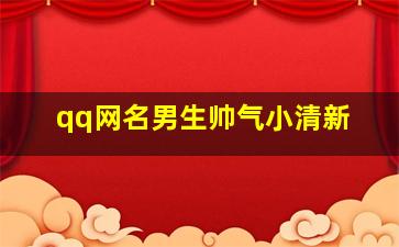 qq网名男生帅气小清新,qq网名男生帅气小清新霸气