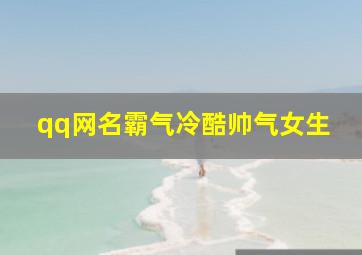 qq网名霸气冷酷帅气女生,qq网名霸气冷酷帅气女生二字