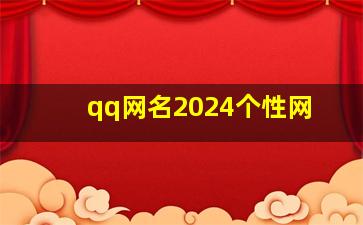 qq网名2024个性网,qq网名2024年最流行