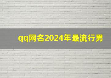 qq网名2024年最流行男,qq网名2024年最流行男生