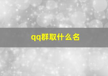 qq群取什么名