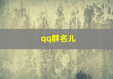 qq群名儿,霸气又骚气的群名QQ