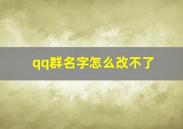 qq群名字怎么改不了,qq群名称怎么修改不了