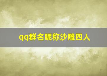 qq群名昵称沙雕四人,qq群名沙雕四个人