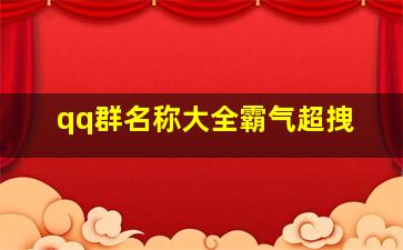 qq群名称大全霸气超拽,qq群称昵大全