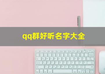 qq群好听名字大全,qq群好听名字大全可爱