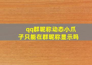 qq群昵称动态小爪子只能在群昵称显示吗,QQ群里怎么显示自己的群昵称