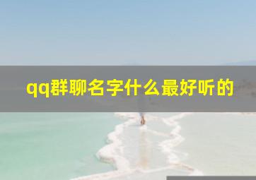 qq群聊名字什么最好听的,好听的群组名字