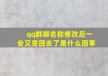 qq群聊名称修改后一会又变回去了是什么回事,qq改了群名称会有提示吗