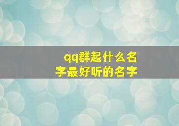 qq群起什么名字最好听的名字,qq群起什么名字最好听的名字男生