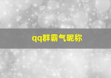 qq群霸气昵称,2024霸气qq群名称大全最火