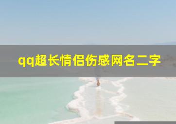 qq超长情侣伤感网名二字,超级伤感的情侣网名