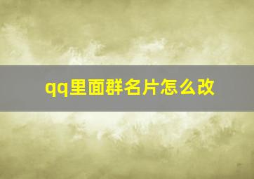 qq里面群名片怎么改,qq的群名片怎么改