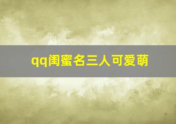 qq闺蜜名三人可爱萌,qq闺蜜昵称三人