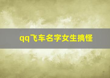 qq飞车名字女生搞怪,qq飞车女生名字