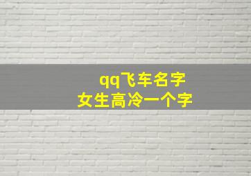 qq飞车名字女生高冷一个字,qq飞车合法名字好听的女生的