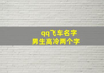 qq飞车名字男生高冷两个字,大家帮我想个个QQ飞车男生名字