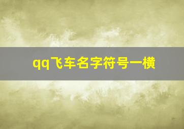 qq飞车名字符号一横,QQ飞车里可以用的特殊符号