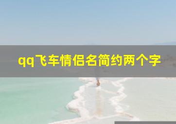 qq飞车情侣名简约两个字,急急急求qq飞车的情侣名字