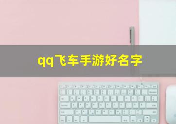 qq飞车手游好名字,qq飞车手游好名字推荐