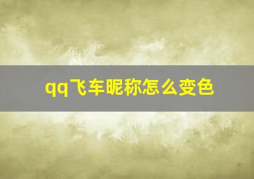 qq飞车昵称怎么变色,qq飞车手游彩色名字怎么弄