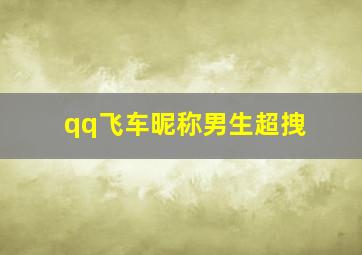 qq飞车昵称男生超拽,qq飞车网名超拽霸气男