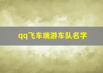 qq飞车端游车队名字,qq飞车车队名字大全霸气