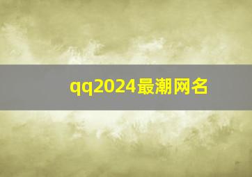 qq2024最潮网名,2024最潮网名个性