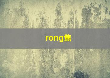 rong焦,