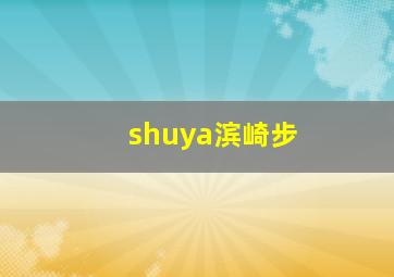 shuya滨崎步,滨崎步t