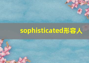 sophisticated形容人,形容一个人优秀的英文单词