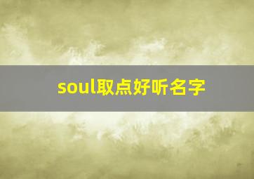 soul取点好听名字,soul取什么名字好