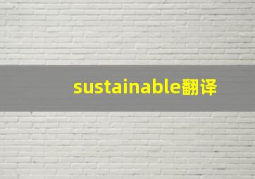 sustainable翻译,请专家帮忙翻译成英文