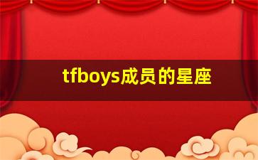 tfboys成员的星座,tfboys三个人各自多少岁