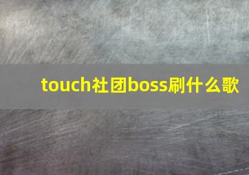 touch社团boss刷什么歌,touch the boss