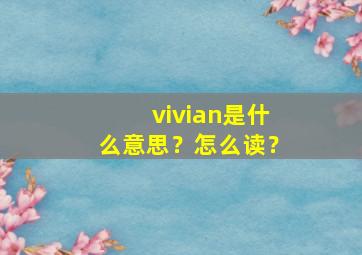 vivian是什么意思？怎么读？