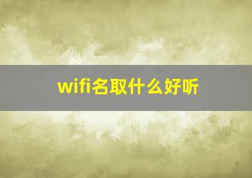 wifi名取什么好听,wifi名起什么好听