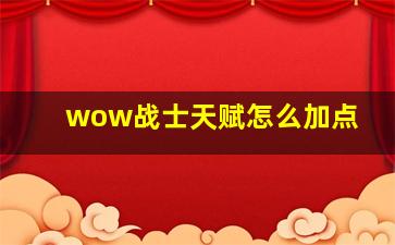 wow战士天赋怎么加点,推荐几个魔兽世界战士天赋加点法