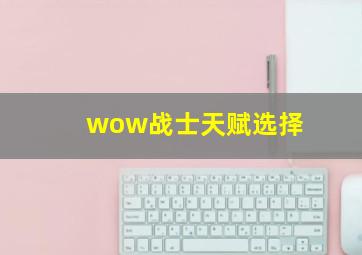 wow战士天赋选择,WOW战士练级什么天赋好狂暴武器