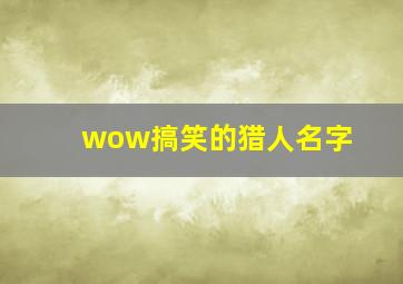 wow搞笑的猎人名字,魔兽世界猎人名字要个性点