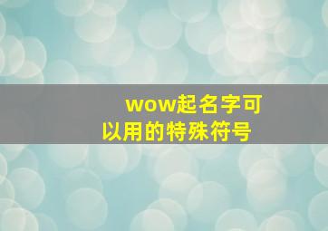 wow起名字可以用的特殊符号,wow起名字可以用的特殊符号