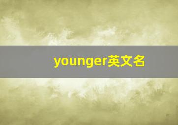 younger英文名,英文名字young的中文翻译