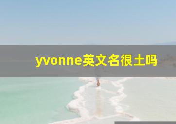 yvonne英文名很土吗,名字后面两个字是银环