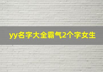 yy名字大全霸气2个字女生,求2字情侣名