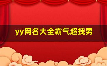 yy网名大全霸气超拽男,yy网名男生成熟稳重