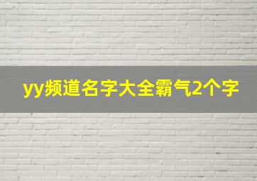 yy频道名字大全霸气2个字,yy个性网名yy名字大全