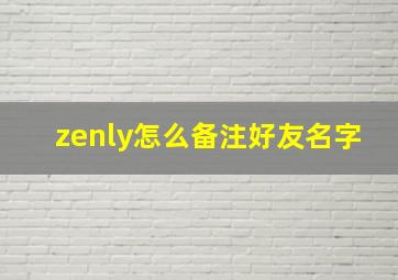 zenly怎么备注好友名字,zenly左上角的字是什么